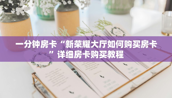 一分钟房卡“新荣耀大厅如何购买房卡”详细房卡购买教程