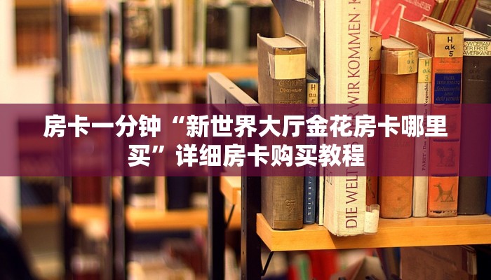 房卡一分钟“新世界大厅金花房卡哪里买”详细房卡购买教程