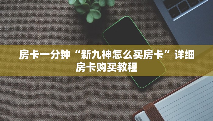 房卡一分钟“新九神怎么买房卡”详细房卡购买教程