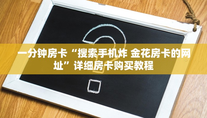 一分钟房卡“搜索手机炸 金花房卡的网址”详细房卡购买教程