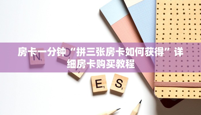 房卡一分钟“拼三张房卡如何获得”详细房卡购买教程 房卡一分钟“拼三张房卡如何获得”详细房卡购买教程