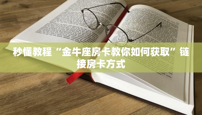 秒懂教程“金牛座房卡教你如何获取”链接房卡方式