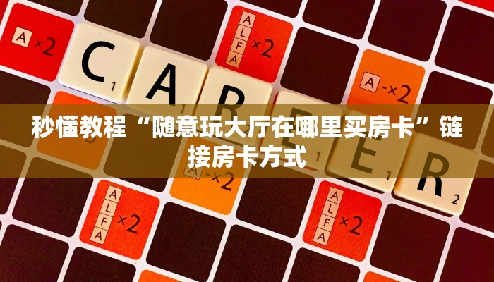 秒懂教程“随意玩大厅在哪里买房卡”链接房卡方式