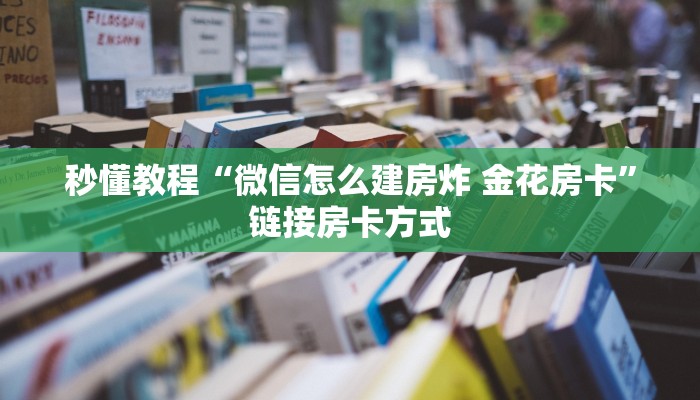 秒懂教程“微信怎么建房炸 金花房卡”链接房卡方式